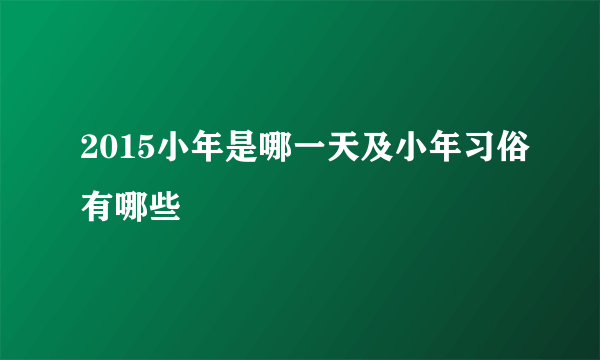 2015小年是哪一天及小年习俗有哪些