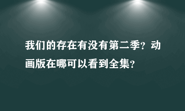 我们的存在有没有第二季？动画版在哪可以看到全集？