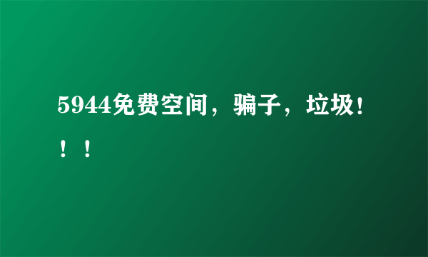 5944免费空间，骗子，垃圾！！！