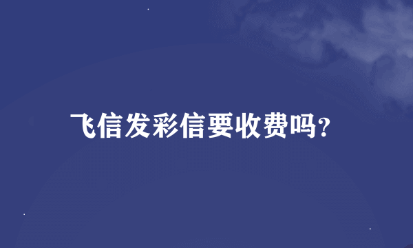 飞信发彩信要收费吗？