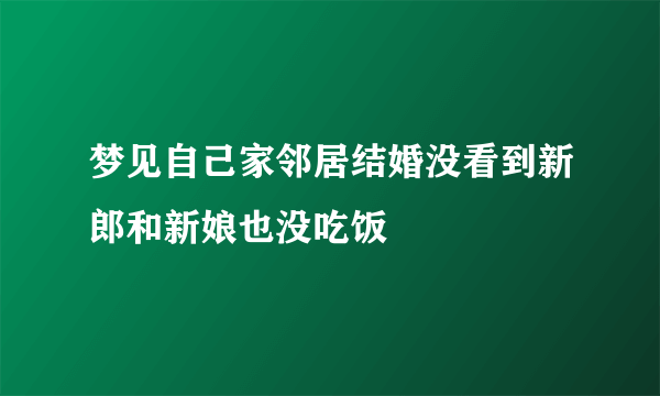 梦见自己家邻居结婚没看到新郎和新娘也没吃饭