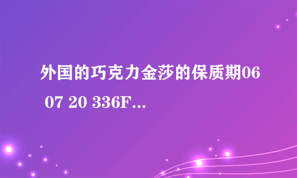 外国的巧克力金莎的保质期06 07 20 336F52 N322是什么意思