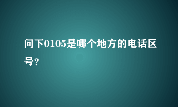 问下0105是哪个地方的电话区号？