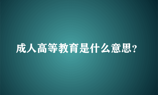 成人高等教育是什么意思？