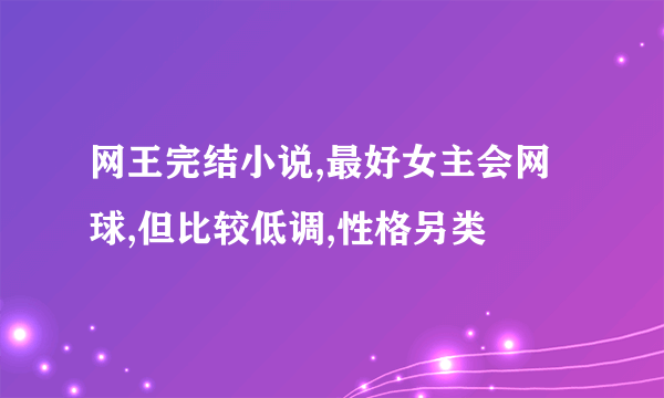 网王完结小说,最好女主会网球,但比较低调,性格另类