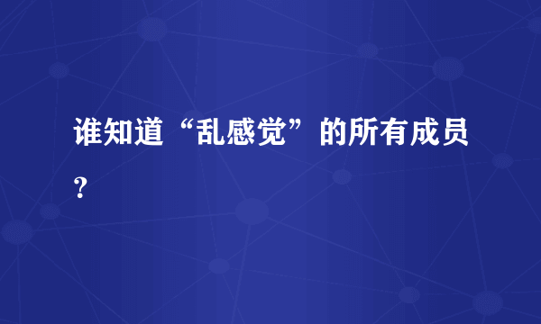 谁知道“乱感觉”的所有成员？