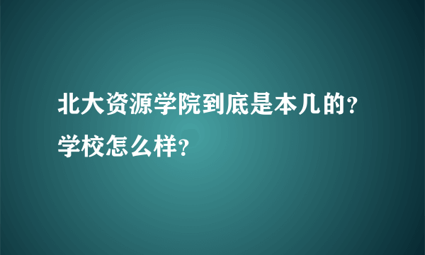 北大资源学院到底是本几的？学校怎么样？