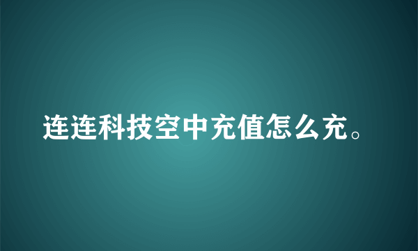 连连科技空中充值怎么充。