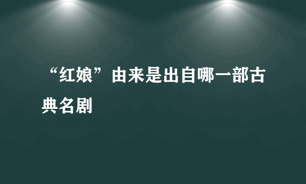 “红娘”由来是出自哪一部古典名剧