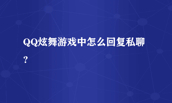 QQ炫舞游戏中怎么回复私聊？