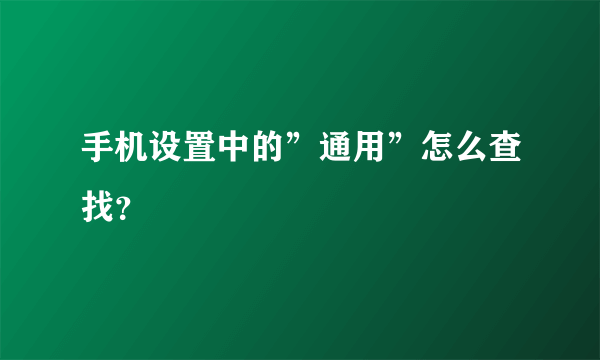 手机设置中的”通用”怎么查找？