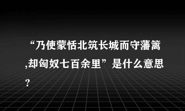 “乃使蒙恬北筑长城而守藩篱,却匈奴七百余里”是什么意思？