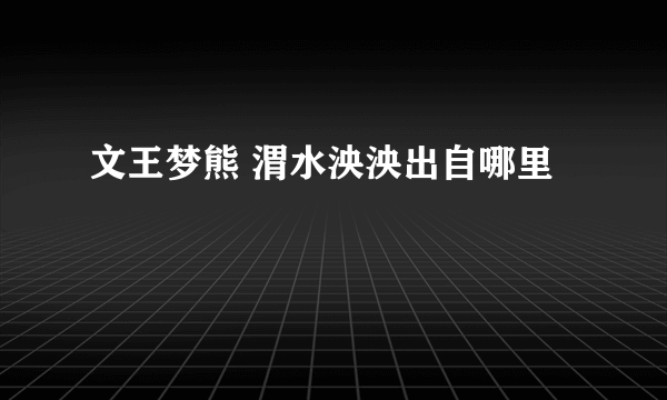 文王梦熊 渭水泱泱出自哪里