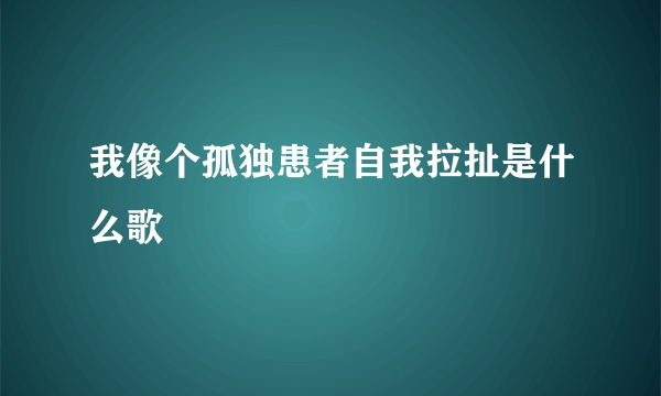 我像个孤独患者自我拉扯是什么歌