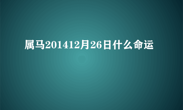 属马201412月26日什么命运