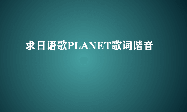 求日语歌PLANET歌词谐音