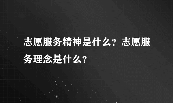 志愿服务精神是什么？志愿服务理念是什么？