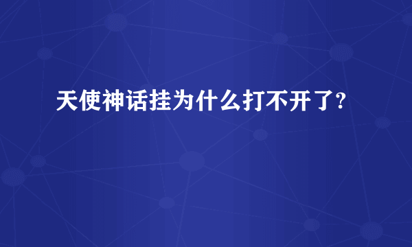 天使神话挂为什么打不开了?