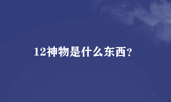 12神物是什么东西？