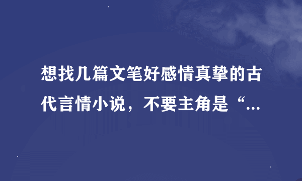 想找几篇文笔好感情真挚的古代言情小说，不要主角是“我”的，一定要是第三人称写的。麻烦大家了！