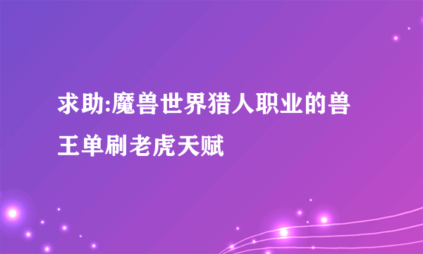 求助:魔兽世界猎人职业的兽王单刷老虎天赋