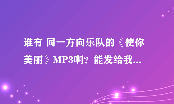 谁有 同一方向乐队的《使你美丽》MP3啊？能发给我么？谢谢了·