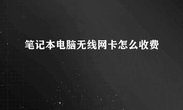 笔记本电脑无线网卡怎么收费