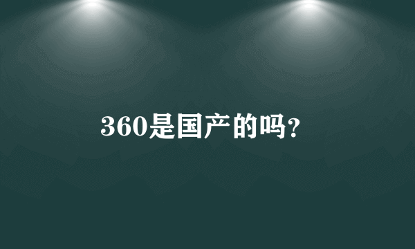 360是国产的吗？