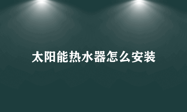 太阳能热水器怎么安装