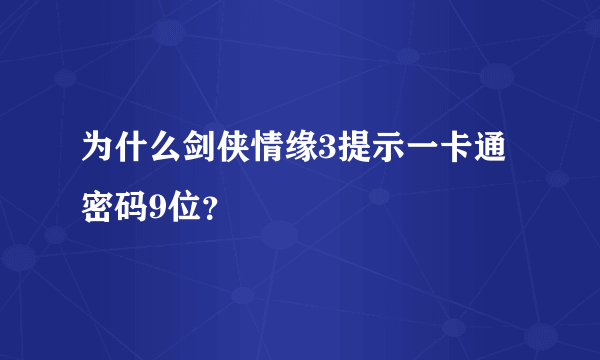 为什么剑侠情缘3提示一卡通密码9位？