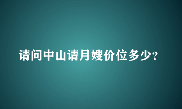 请问中山请月嫂价位多少？