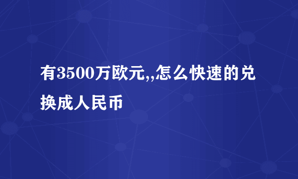 有3500万欧元,,怎么快速的兑换成人民币