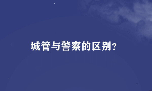 城管与警察的区别？