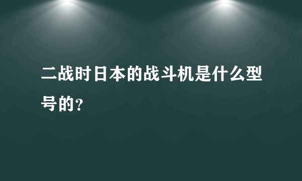 二战时日本的战斗机是什么型号的？