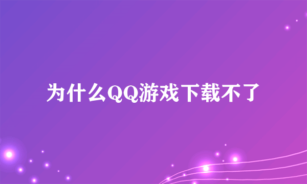 为什么QQ游戏下载不了