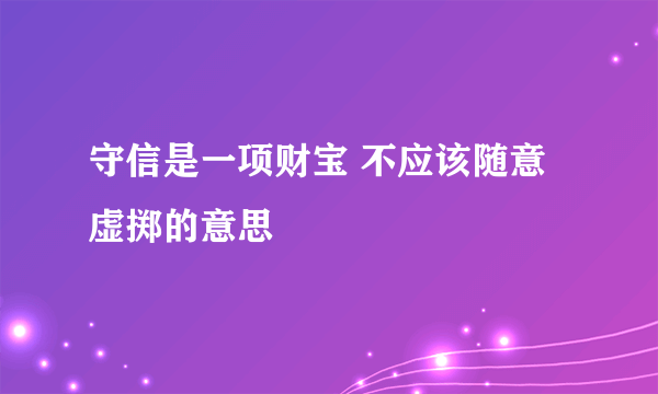 守信是一项财宝 不应该随意虚掷的意思