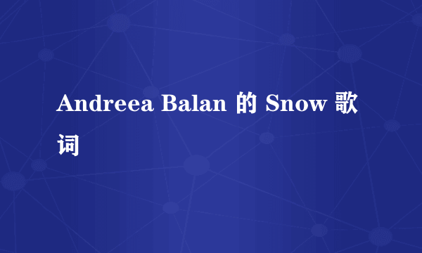 Andreea Balan 的 Snow 歌词