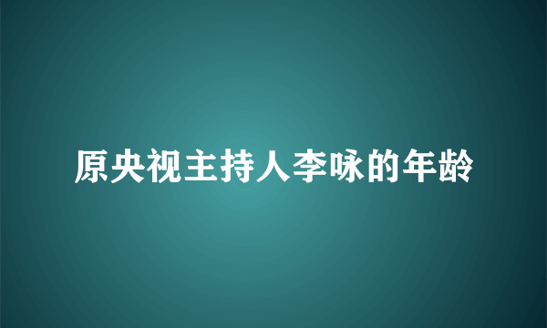 原央视主持人李咏的年龄