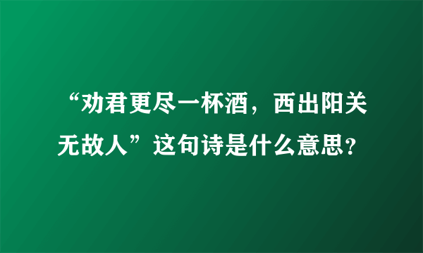 “劝君更尽一杯酒，西出阳关无故人”这句诗是什么意思？