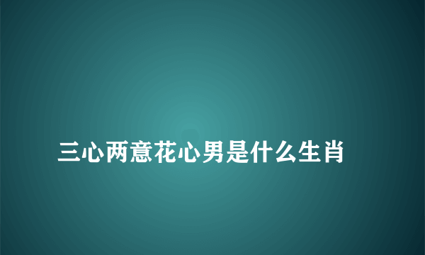 
三心两意花心男是什么生肖

