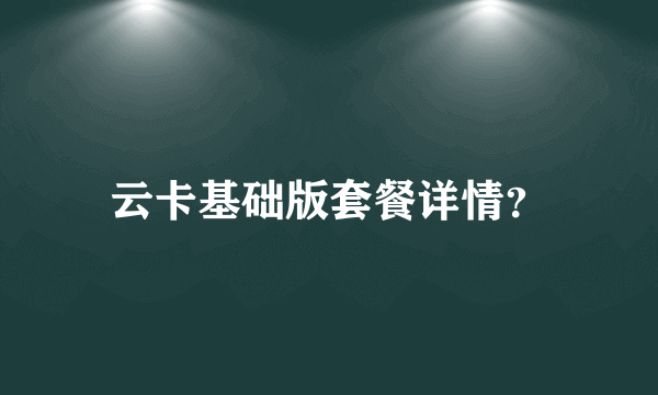 云卡基础版套餐详情？