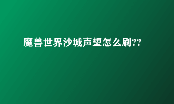 魔兽世界沙城声望怎么刷??