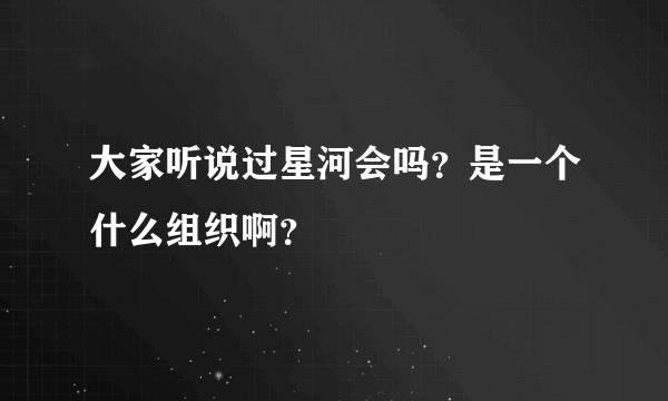 大家听说过星河会吗？是一个什么组织啊？