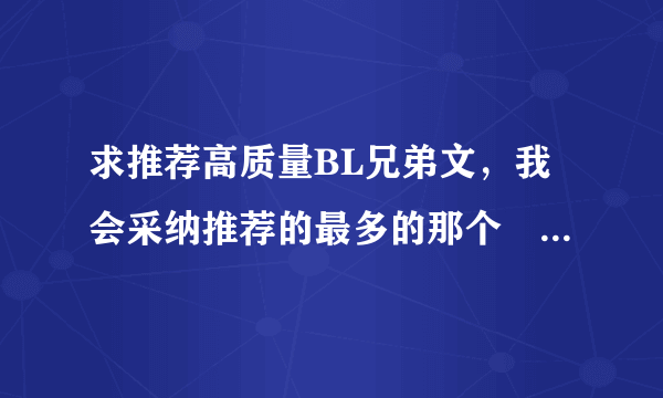 求推荐高质量BL兄弟文，我会采纳推荐的最多的那个♪～(´ε｀　)