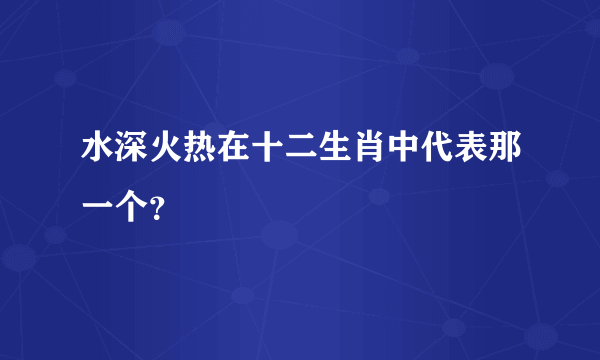 水深火热在十二生肖中代表那一个？