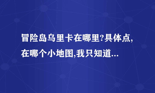 冒险岛乌里卡在哪里?具体点,在哪个小地图,我只知道她在反抗者那里,但找了好久都没找到