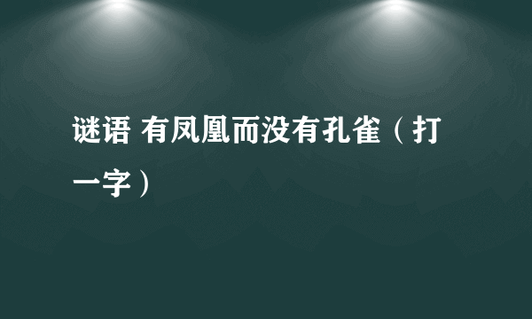 谜语 有凤凰而没有孔雀（打一字）