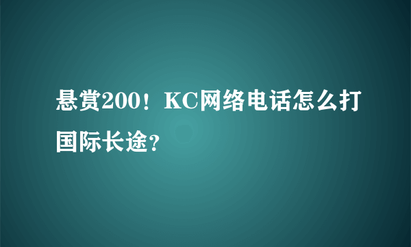 悬赏200！KC网络电话怎么打国际长途？