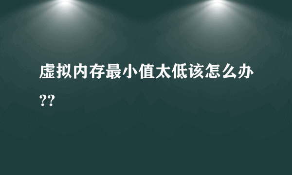 虚拟内存最小值太低该怎么办??