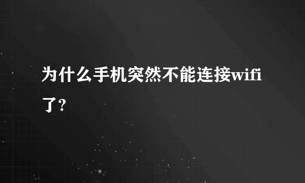 为什么手机突然不能连接wifi了?